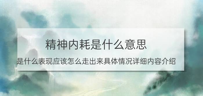 精神内耗是什么意思 是什么表现应该怎么走出来具体情况详细内容介绍